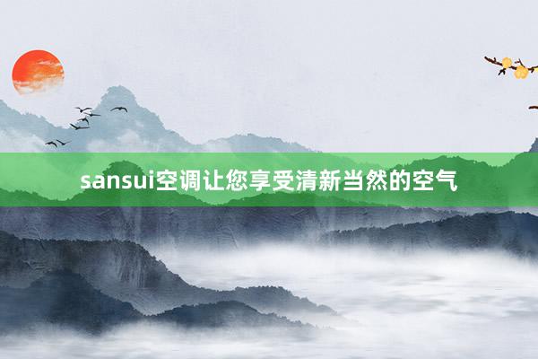 sansui空调让您享受清新当然的空气