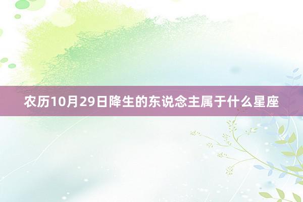 农历10月29日降生的东说念主属于什么星座