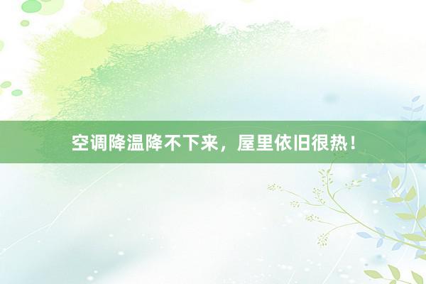 空调降温降不下来,屋里依旧很热!