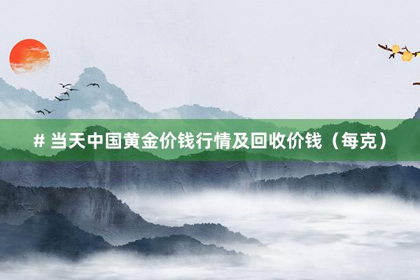 # 当天中国黄金价钱行情及回收价钱(每克)